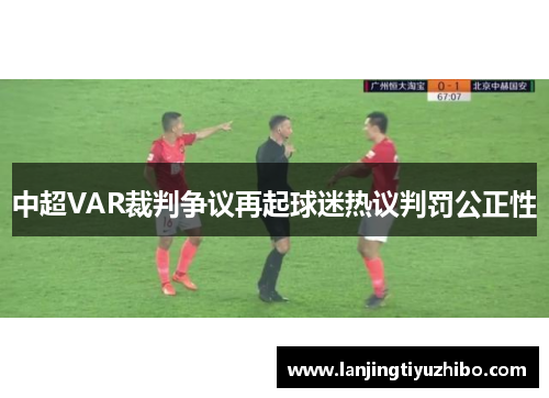 中超VAR裁判争议再起球迷热议判罚公正性 中超VAR裁判争议再起球迷热议判罚公正性