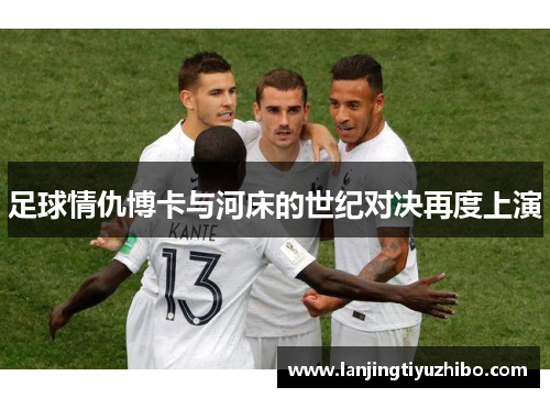 足球情仇博卡与河床的世纪对决再度上演