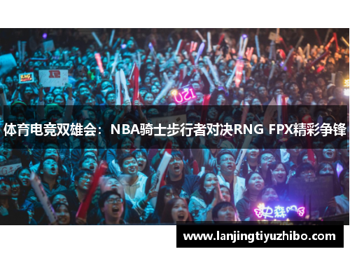 体育电竞双雄会：NBA骑士步行者对决RNG FPX精彩争锋
