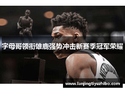 字母哥领衔雄鹿强势冲击新赛季冠军荣耀