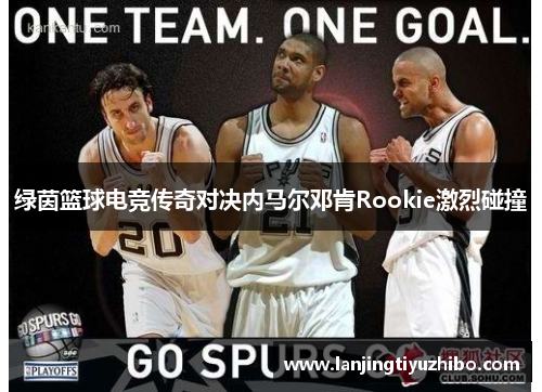 绿茵篮球电竞传奇对决内马尔邓肯Rookie激烈碰撞