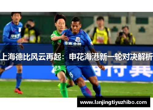上海德比风云再起：申花海港新一轮对决解析