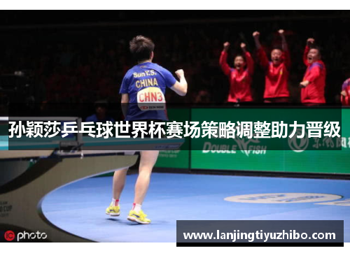孙颖莎乒乓球世界杯赛场策略调整助力晋级