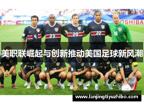 美职联崛起与创新推动美国足球新风潮