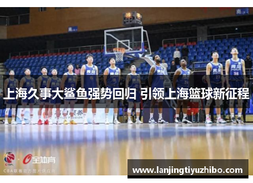 上海久事大鲨鱼强势回归 引领上海篮球新征程