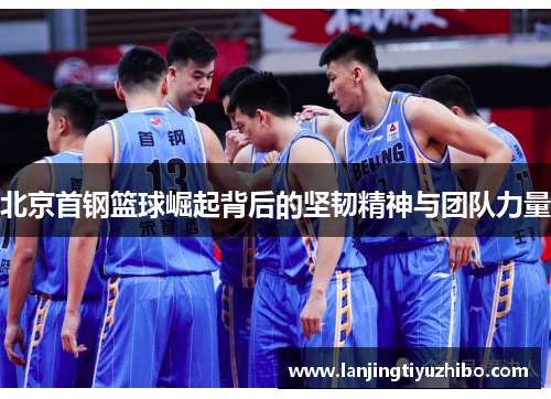 北京首钢篮球崛起背后的坚韧精神与团队力量