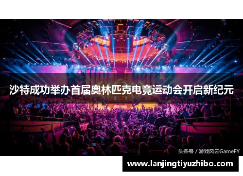 沙特成功举办首届奥林匹克电竞运动会开启新纪元