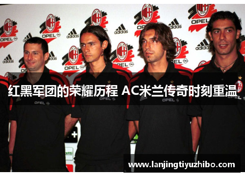 红黑军团的荣耀历程 AC米兰传奇时刻重温