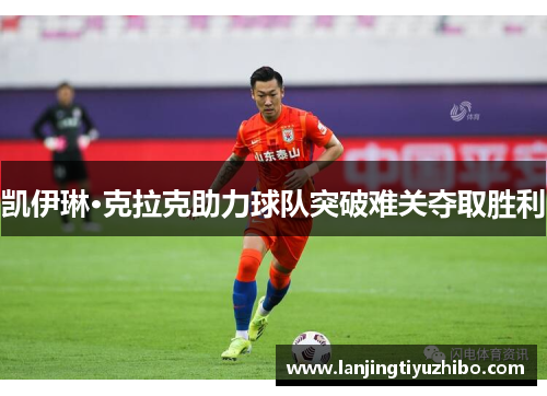 凯伊琳·克拉克助力球队突破难关夺取胜利