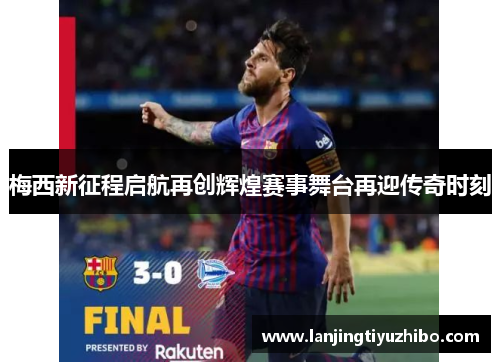 梅西新征程启航再创辉煌赛事舞台再迎传奇时刻