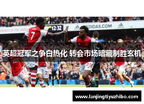 英超冠军之争白热化 转会市场暗藏制胜玄机