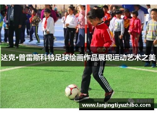 达克·普雷斯科特足球绘画作品展现运动艺术之美