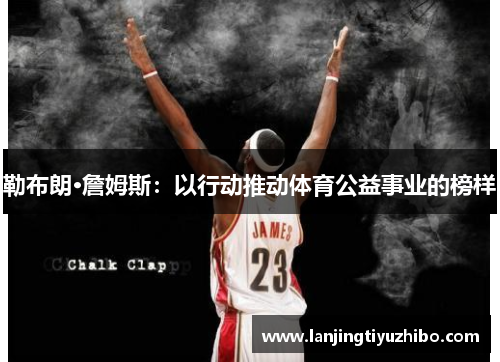 勒布朗·詹姆斯：以行动推动体育公益事业的榜样