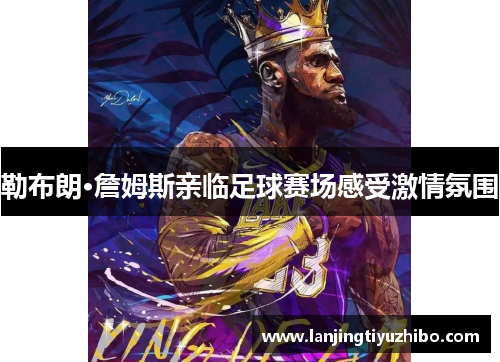 勒布朗·詹姆斯亲临足球赛场感受激情氛围