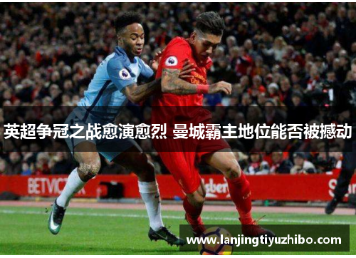 英超争冠之战愈演愈烈 曼城霸主地位能否被撼动