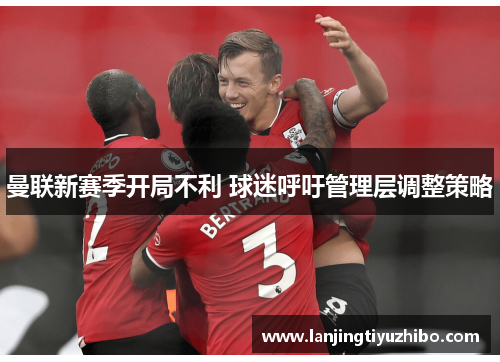 曼联新赛季开局不利 球迷呼吁管理层调整策略