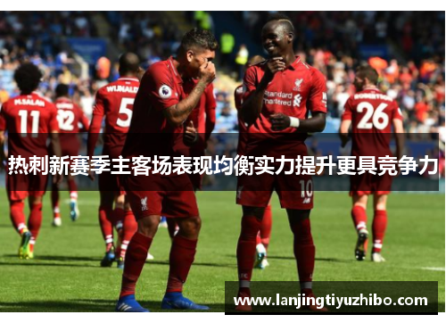 热刺新赛季主客场表现均衡实力提升更具竞争力