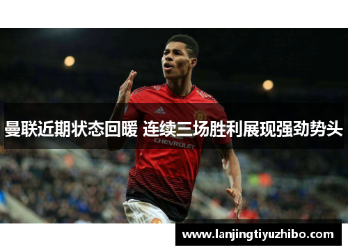 曼联近期状态回暖 连续三场胜利展现强劲势头