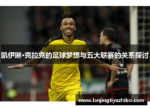 凯伊琳·克拉克的足球梦想与五大联赛的关系探讨