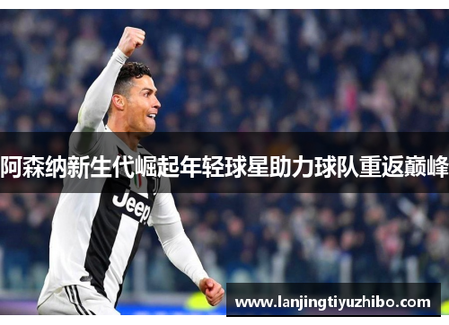 阿森纳新生代崛起年轻球星助力球队重返巅峰