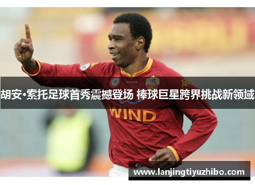 胡安·索托足球首秀震撼登场 棒球巨星跨界挑战新领域