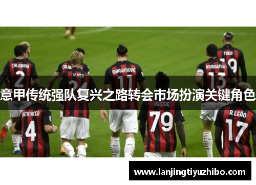 意甲传统强队复兴之路转会市场扮演关键角色 意甲传统强队复兴之路转会市场扮演关键角色