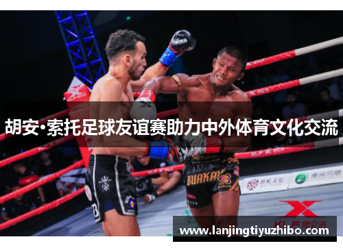 胡安·索托足球友谊赛助力中外体育文化交流