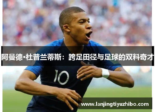 阿曼德·杜普兰蒂斯：跨足田径与足球的双料奇才