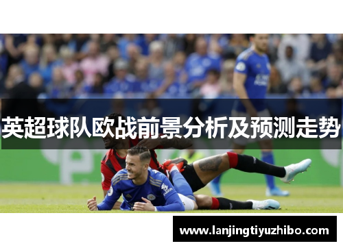 英超球队欧战前景分析及预测走势 英超球队欧战前景分析及预测走势