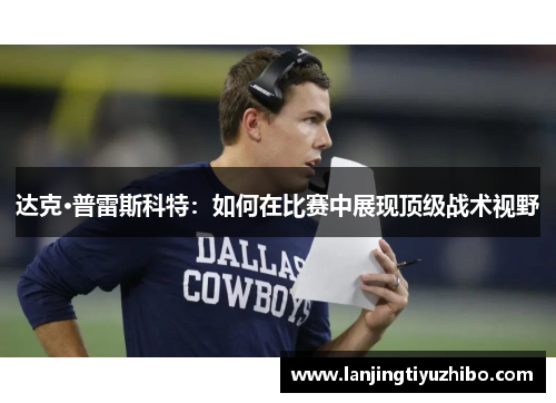 达克·普雷斯科特：如何在比赛中展现顶级战术视野