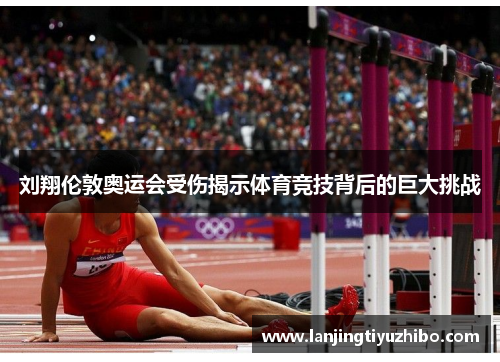 刘翔伦敦奥运会受伤揭示体育竞技背后的巨大挑战 刘翔伦敦奥运会受伤揭示体育竞技背后的巨大挑战