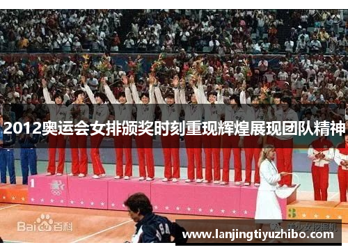 2012奥运会女排颁奖时刻重现辉煌展现团队精神