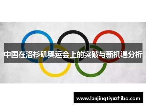 中国在洛杉矶奥运会上的突破与新机遇分析