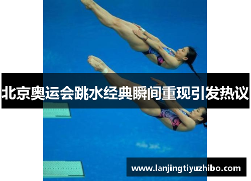 北京奥运会跳水经典瞬间重现引发热议