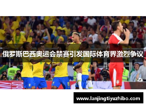 俄罗斯巴西奥运会禁赛引发国际体育界激烈争议