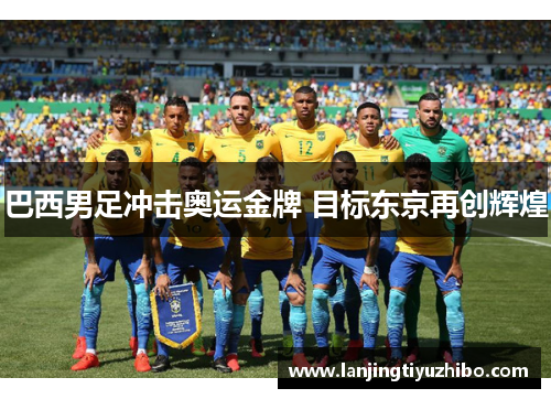 巴西男足冲击奥运金牌 目标东京再创辉煌